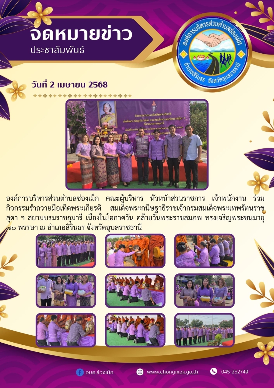2 เมษายน 2568 องค์การบริหารส่วนตำบลช่องเม็ก คณะผู้บริหาร หัวหน้าส่วนราชการ เจ้าพนักงาน ร่วม กิจกรรมรำถวายมือเทิดพระเกียรติ สมเด็จพระกนิษฐาธิราชเจ้ากรมสมเด็จพระเทพรัตนราชสุดา ฯ สยามบรมราชกุมารี เนื่องในโอกาศวัน คล้ายวันพระราชสมภพ ทรงเจริญพระชนมายุ ๗๐