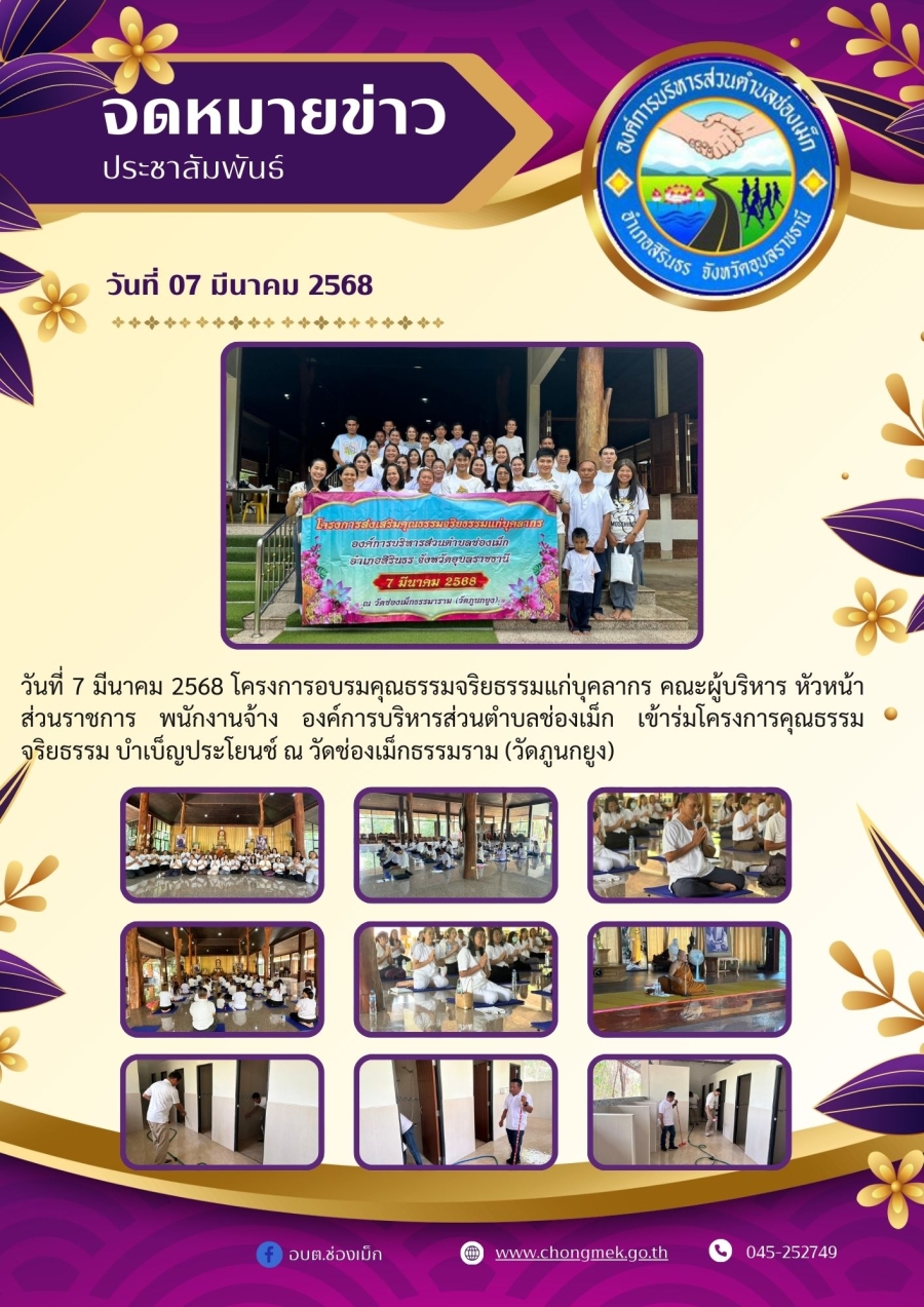 วันที่ 7 มีนาคม 2568 โครงการอบรมคุณธรรมจริยธรรมแก่บุคลากร คณะผู้บริหาร หัวหน้าส่วนราชการ พนักงานจ้าง องค์การบริหารส่วนตำบลช่องเม็ก เข้าร่มโครงการคุณธรรมจริยธรรม บำเบ็ญประโยนช์ ณ วัดช่องเม็กธรรมราม (วัดภูนกยูง)
